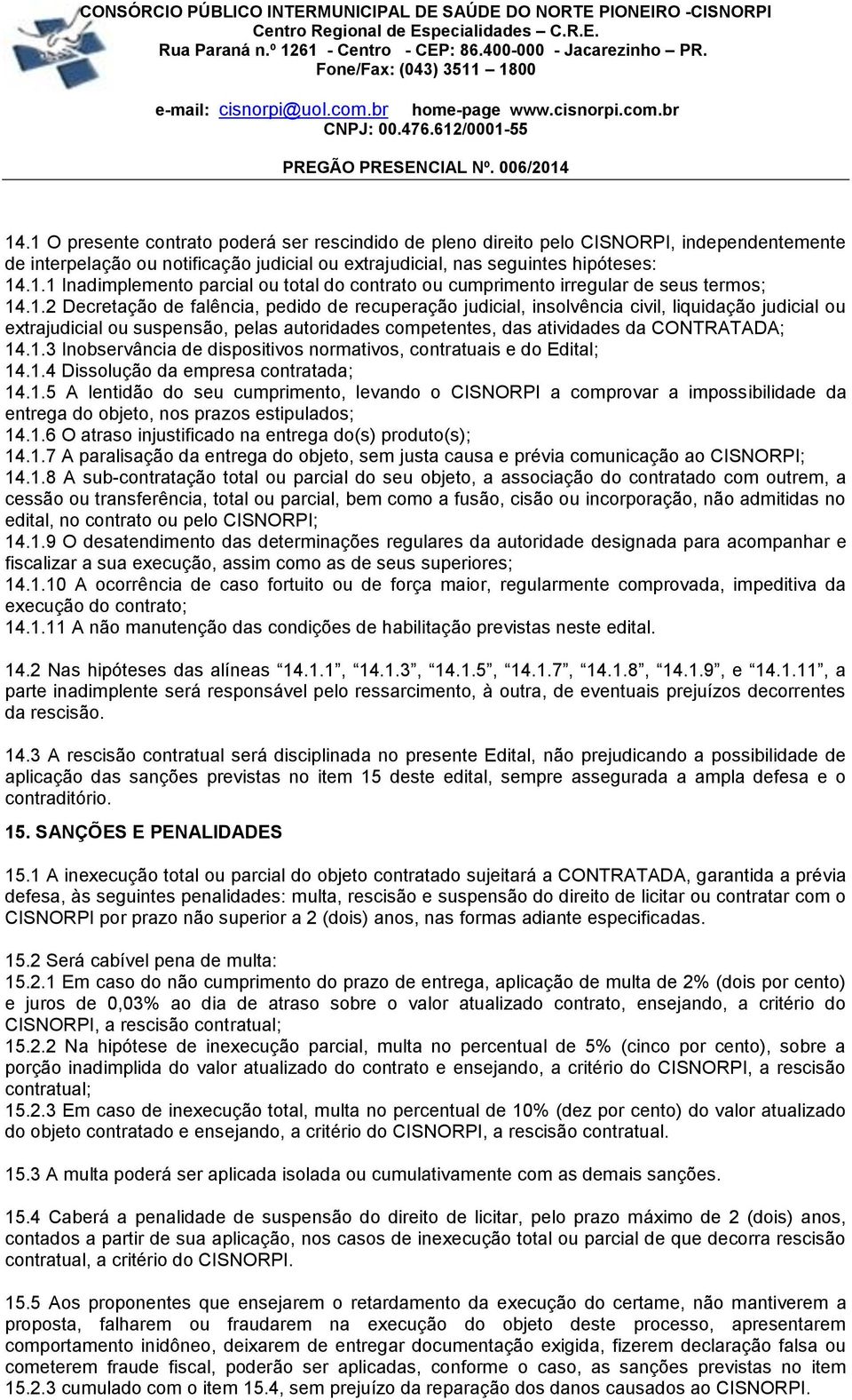 1.2 Decretação de falência, pedido de recuperação judicial, insolvência civil, liquidação judicial ou extrajudicial ou suspensão, pelas autoridades competentes, das atividades da CONTRATADA; 14.1.3 Inobservância de dispositivos normativos, contratuais e do Edital; 14.