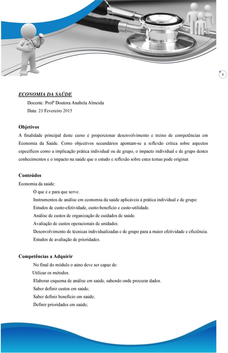 Como objectivos secundários apontam-se a reflexão crítica sobre aspectos específicos como a implicação prática individual ou de grupo, o impacto individual e de grupo destes conhecimentos e o impacto