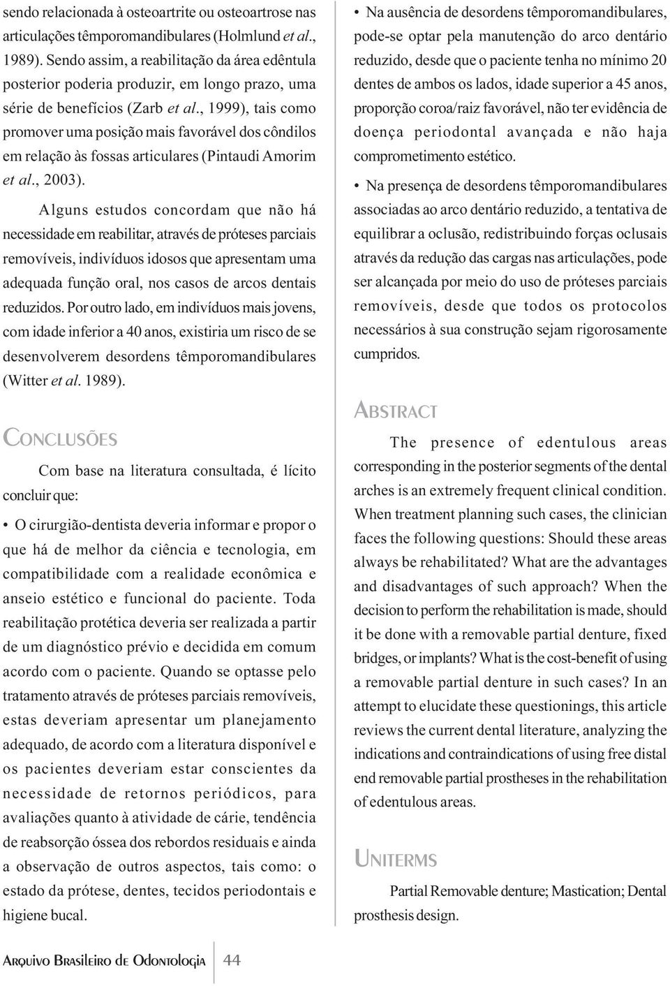 , 1999), tais como promover uma posição mais favorável dos côndilos em relação às fossas articulares (Pintaudi Amorim et al., 2003).