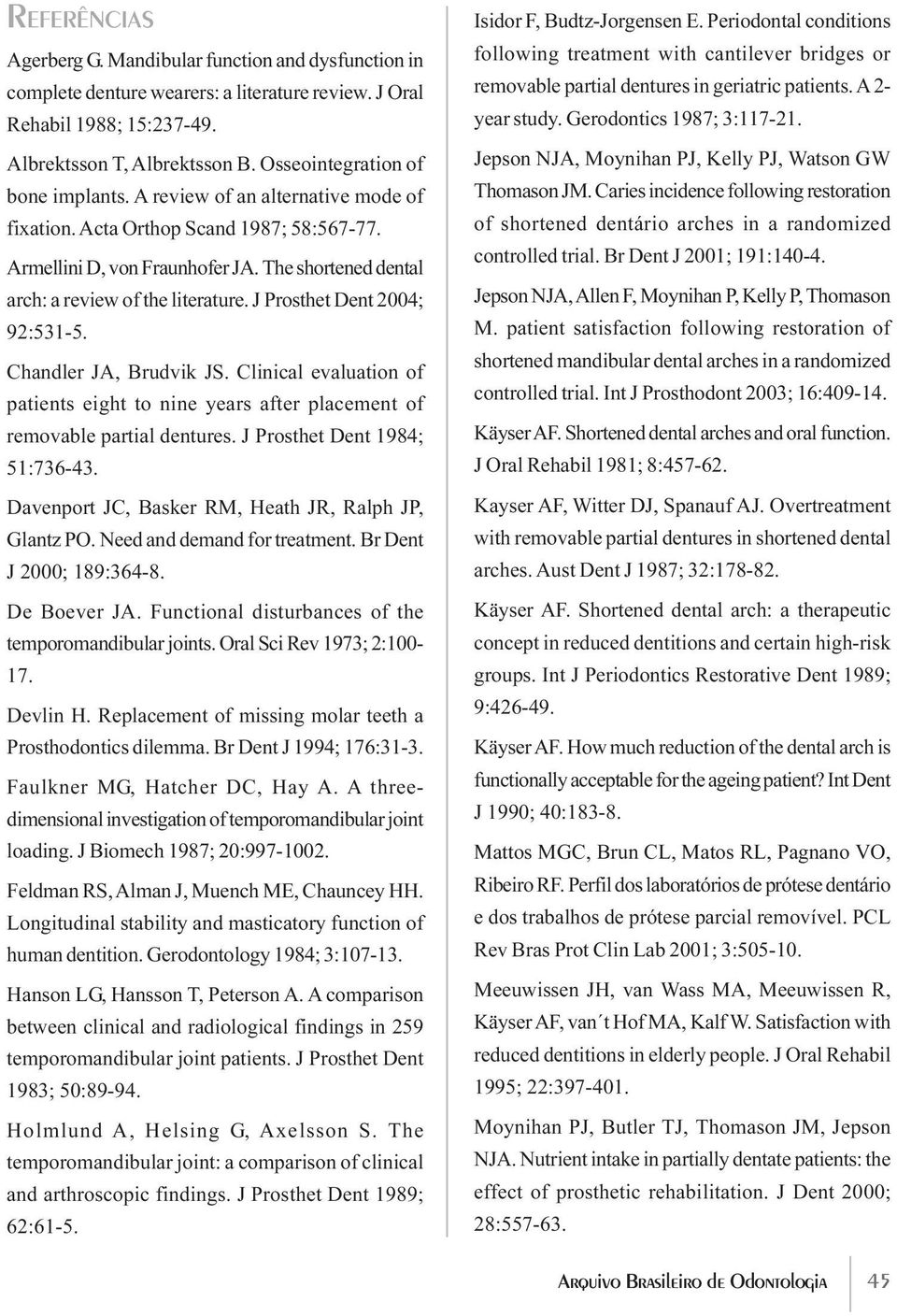 The shortened dental arch: a review of the literature. J Prosthet Dent 2004; 92:531-5. Chandler JA, Brudvik JS.