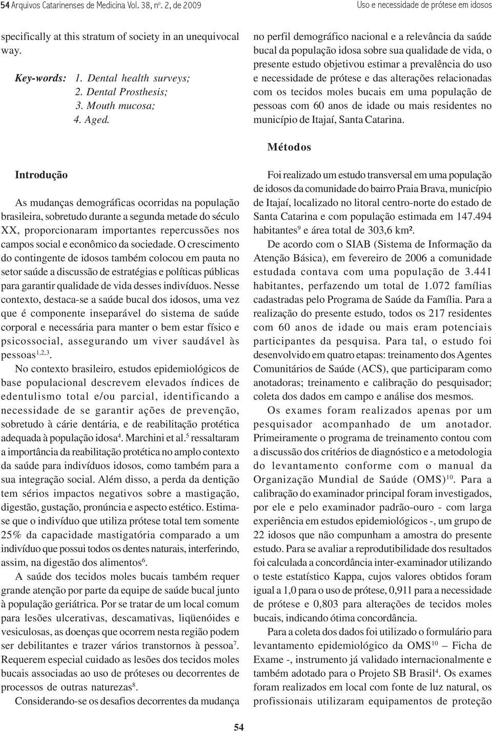 no perfil demográfico nacional e a relevância da saúde bucal da população idosa sobre sua qualidade de vida, o presente estudo objetivou estimar a prevalência do uso e necessidade de prótese e das