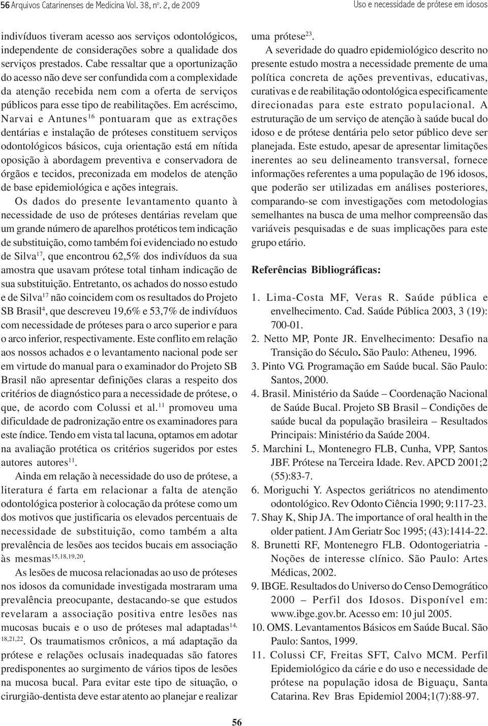 Cabe ressaltar que a oportunização do acesso não deve ser confundida com a complexidade da atenção recebida nem com a oferta de serviços públicos para esse tipo de reabilitações.