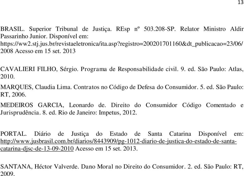 Contratos no Código de Defesa do Consumidor. 5. ed. São Paulo: RT, 2006. MEDEIROS GARCIA, Leonardo de. Direito do Consumidor Código Comentado e Jurisprudência. 8. ed. Rio de Janeiro: Impetus, 2012.