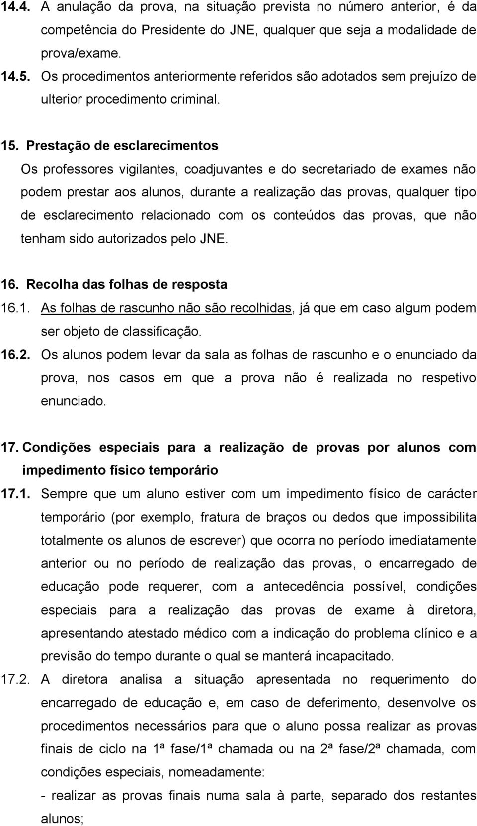 Prestação de esclarecimentos Os professores vigilantes, coadjuvantes e do secretariado de exames não podem prestar aos alunos, durante a realização das provas, qualquer tipo de esclarecimento