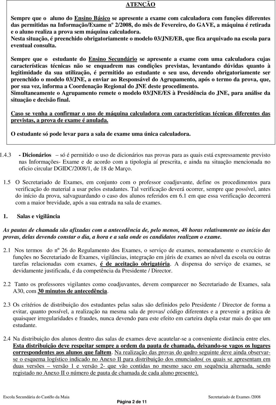 Sempre que o estudante do Ensino Secundário se apresente a exame com uma calculadora cujas características técnicas não se enquadrem nas condições previstas, levantando dúvidas quanto à legitimidade