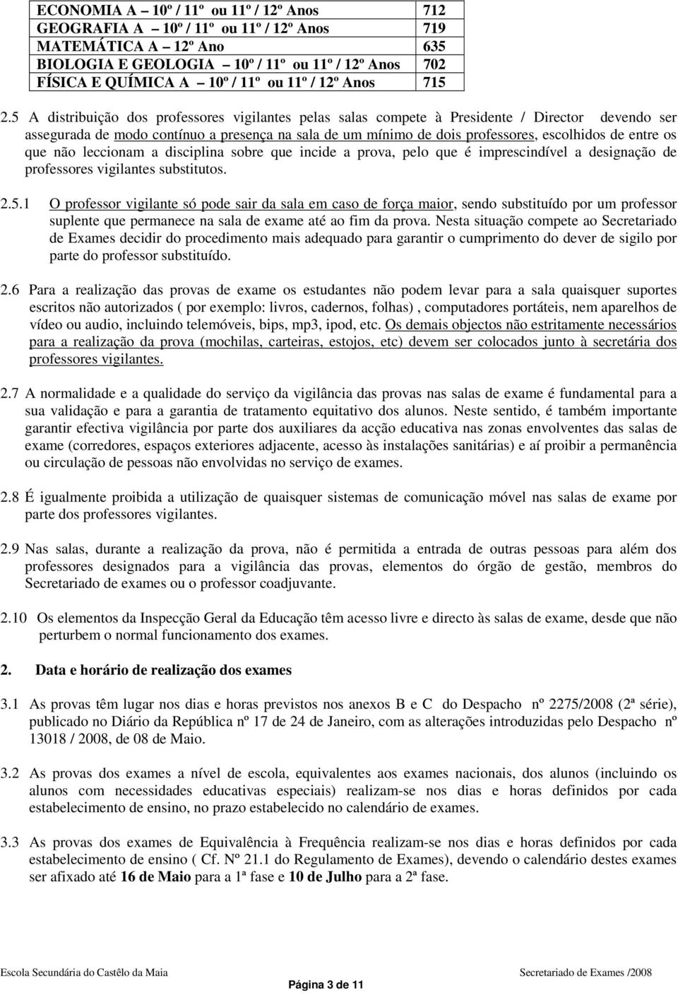 5 A distribuição dos professores vigilantes pelas salas compete à Presidente / Director devendo ser assegurada de modo contínuo a presença na sala de um mínimo de dois professores, escolhidos de