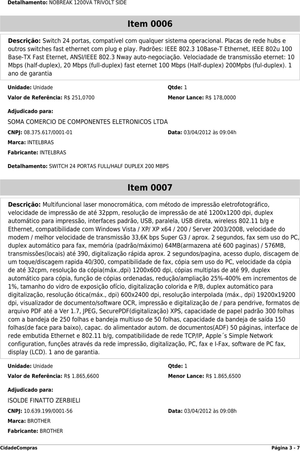 Velociadade de transmissão eternet: 10 Mbps (half-duplex), 20 Mbps (full-duplex) fast eternet 100 Mbps (Half-duplex) 200Mpbs (ful-duplex).