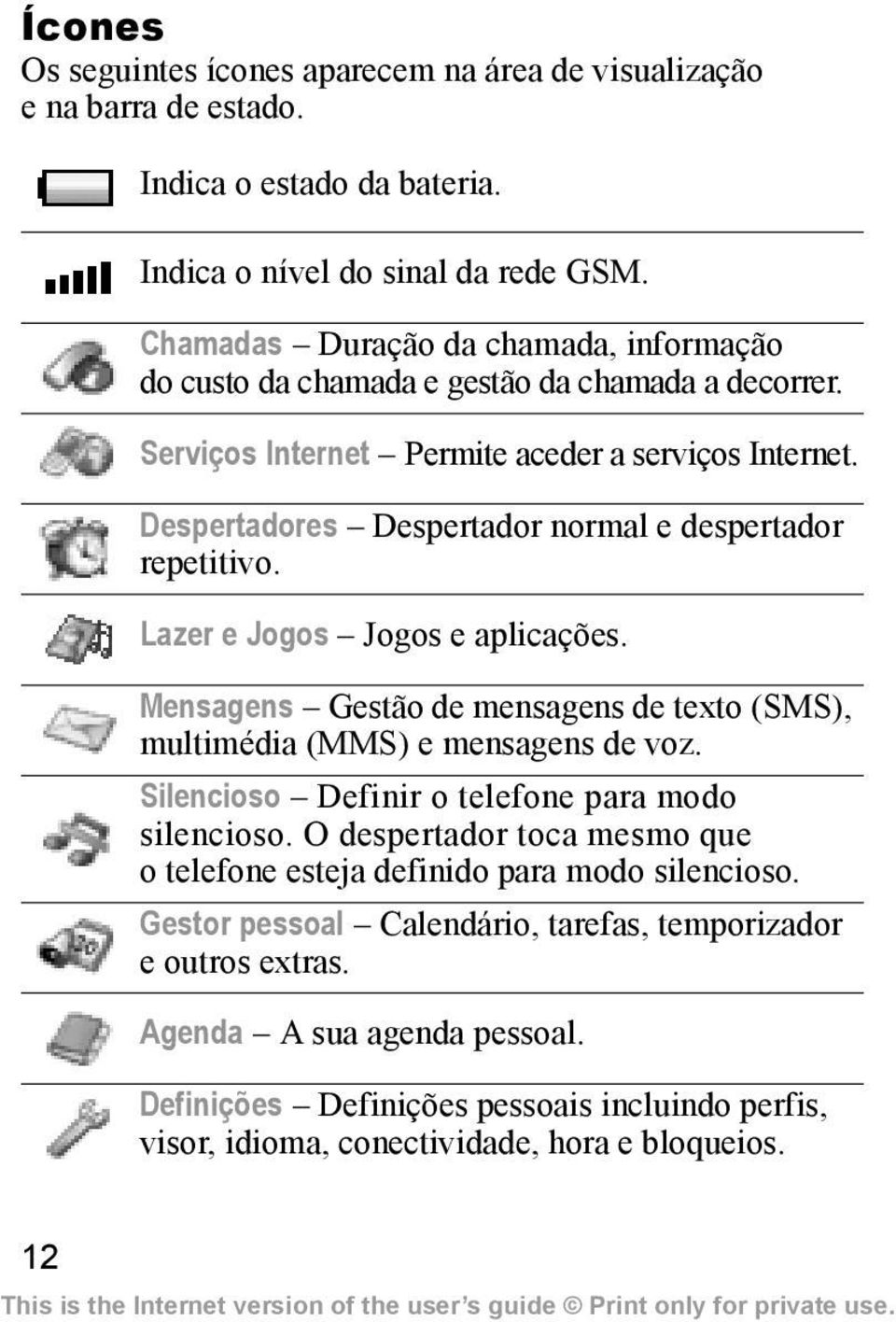 Despertadores Despertador normal e despertador repetitivo. Lazer e Jogos Jogos e aplicações. Mensagens Gestão de mensagens de texto (SMS), multimédia (MMS) e mensagens de voz.