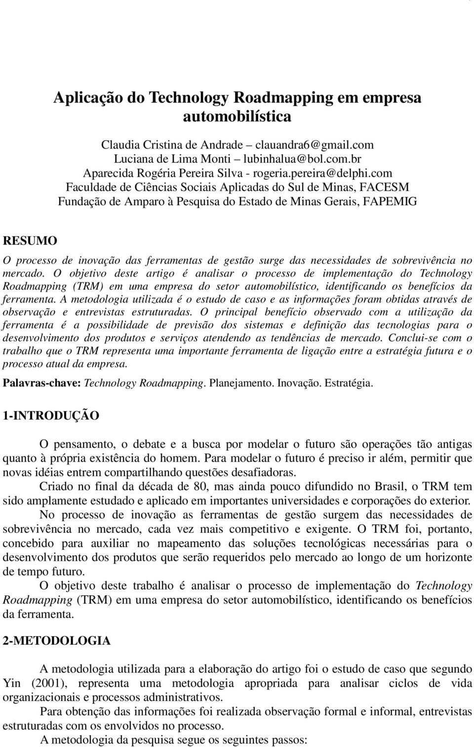 com Faculdade de Ciências Sociais Aplicadas do Sul de Minas, FACESM Fundação de Amparo à Pesquisa do Estado de Minas Gerais, FAPEMIG RESUMO O processo de inovação das ferramentas de gestão surge das