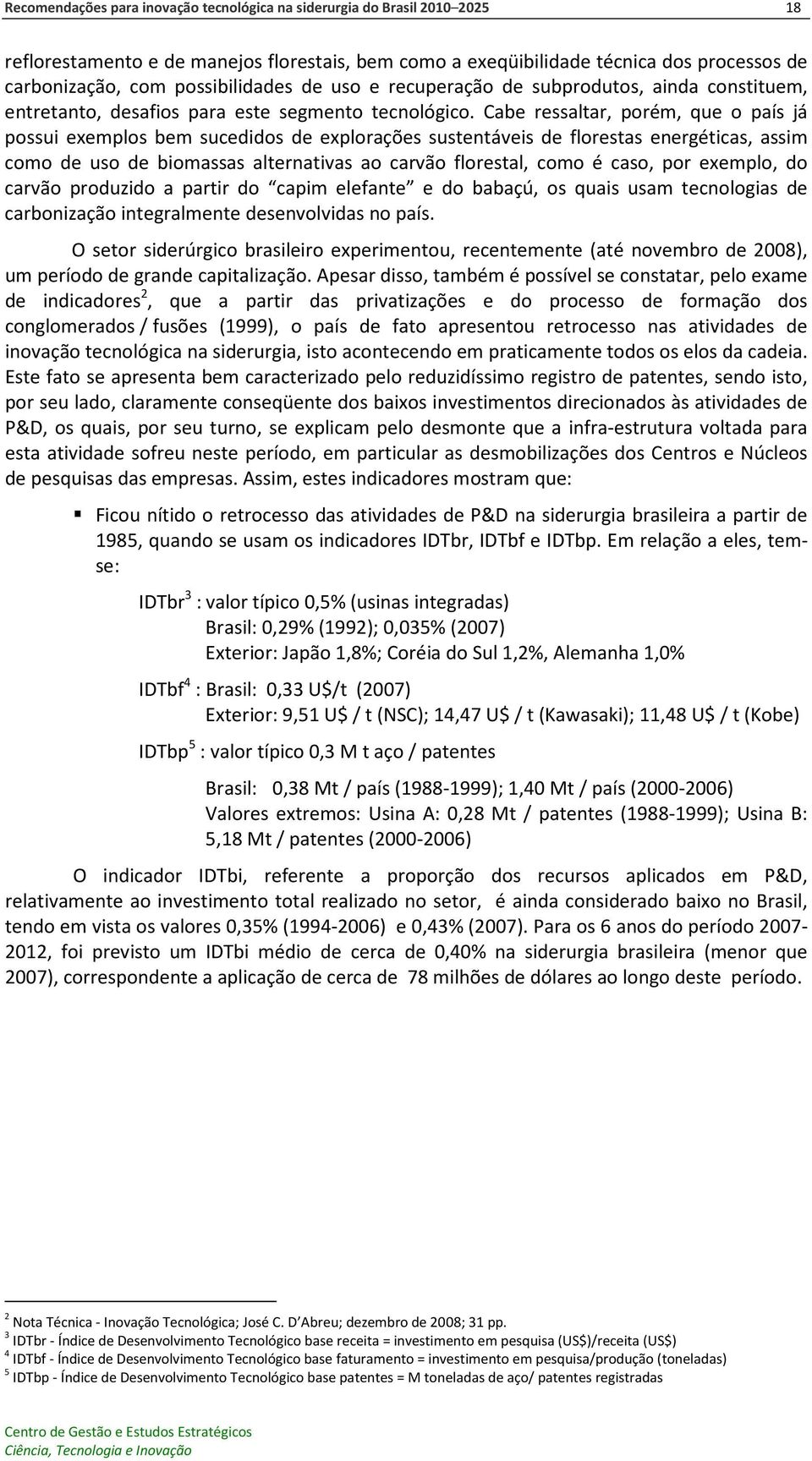 Cabe ressaltar, porém, que o país já possui exemplos bem sucedidos de explorações sustentáveis de florestas energéticas, assim como de uso de biomassas alternativas ao carvão florestal, como é caso,