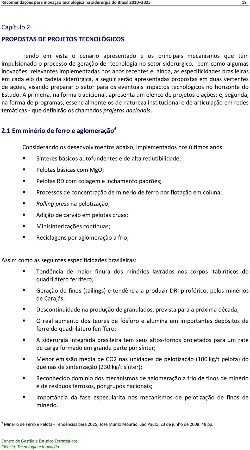 cadeia siderúrgica, a seguir serão apresentadas propostas em duas vertentes de ações, visando preparar o setor para os eventuais impactos tecnológicos no horizonte do Estudo.