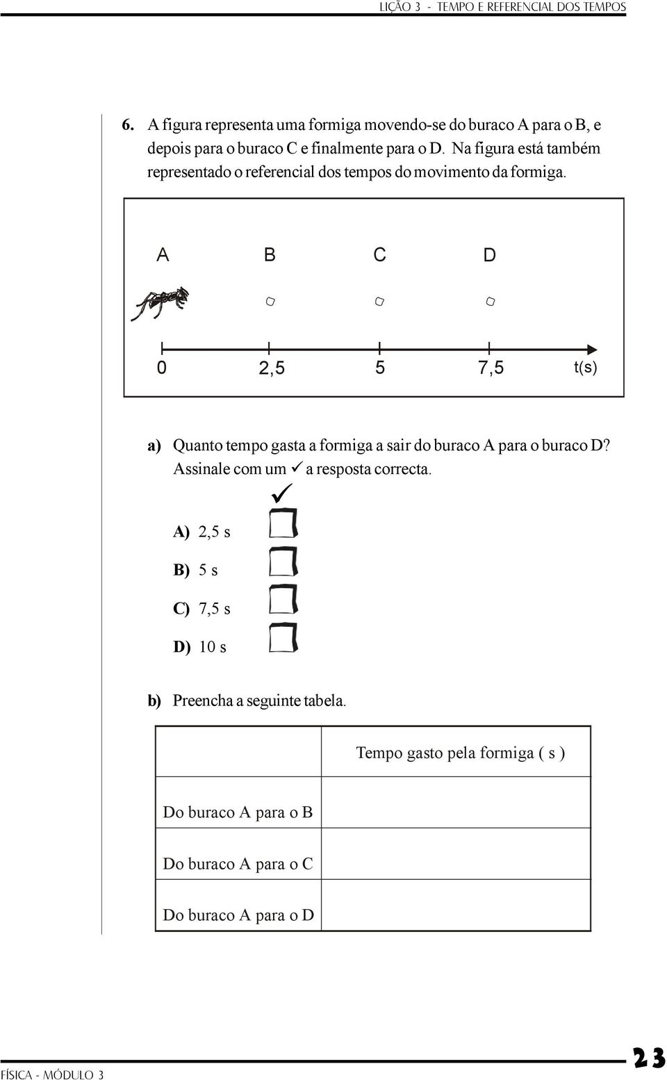 A B C D 0 2,5 5 7,5 t(s) a) Quanto tempo gasta a formiga a sair do buraco A para o buraco D?