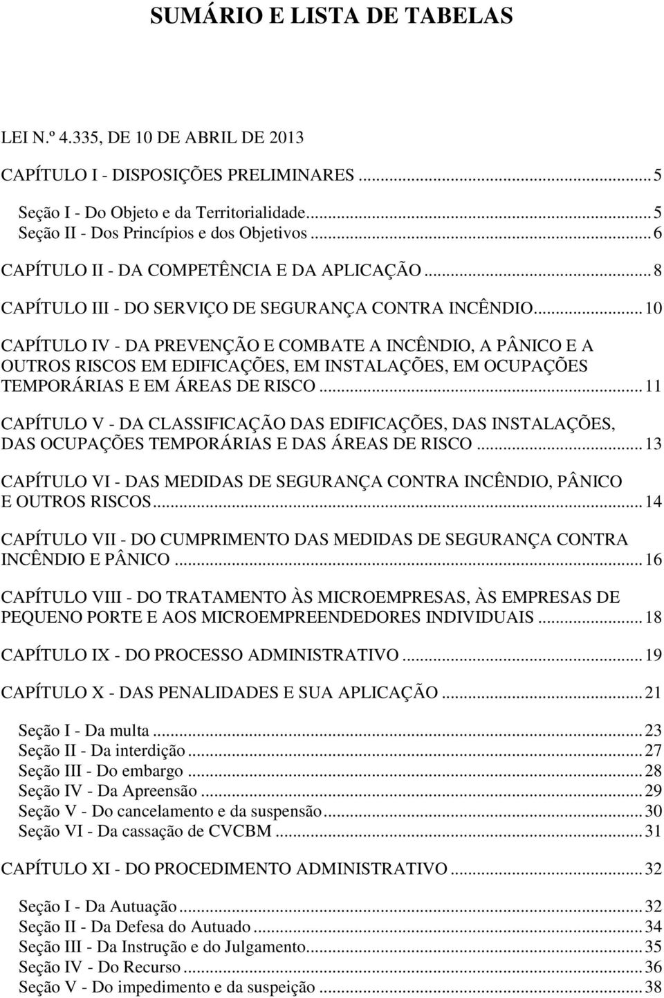 .. 10 CAPÍTULO IV - DA PREVENÇÃO E COMBATE A INCÊNDIO, A PÂNICO E A OUTROS RISCOS EM EDIFICAÇÕES, EM INSTALAÇÕES, EM OCUPAÇÕES TEMPORÁRIAS E EM ÁREAS DE RISCO.