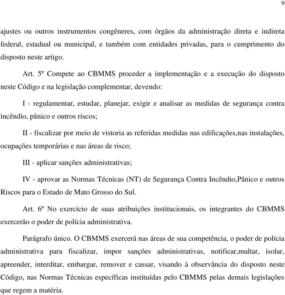 segurança contra incêndio, pânico e outros riscos; II - fiscalizar por meio de vistoria as referidas medidas nas edificações,nas instalações, ocupações temporárias e nas áreas de risco; III - aplicar