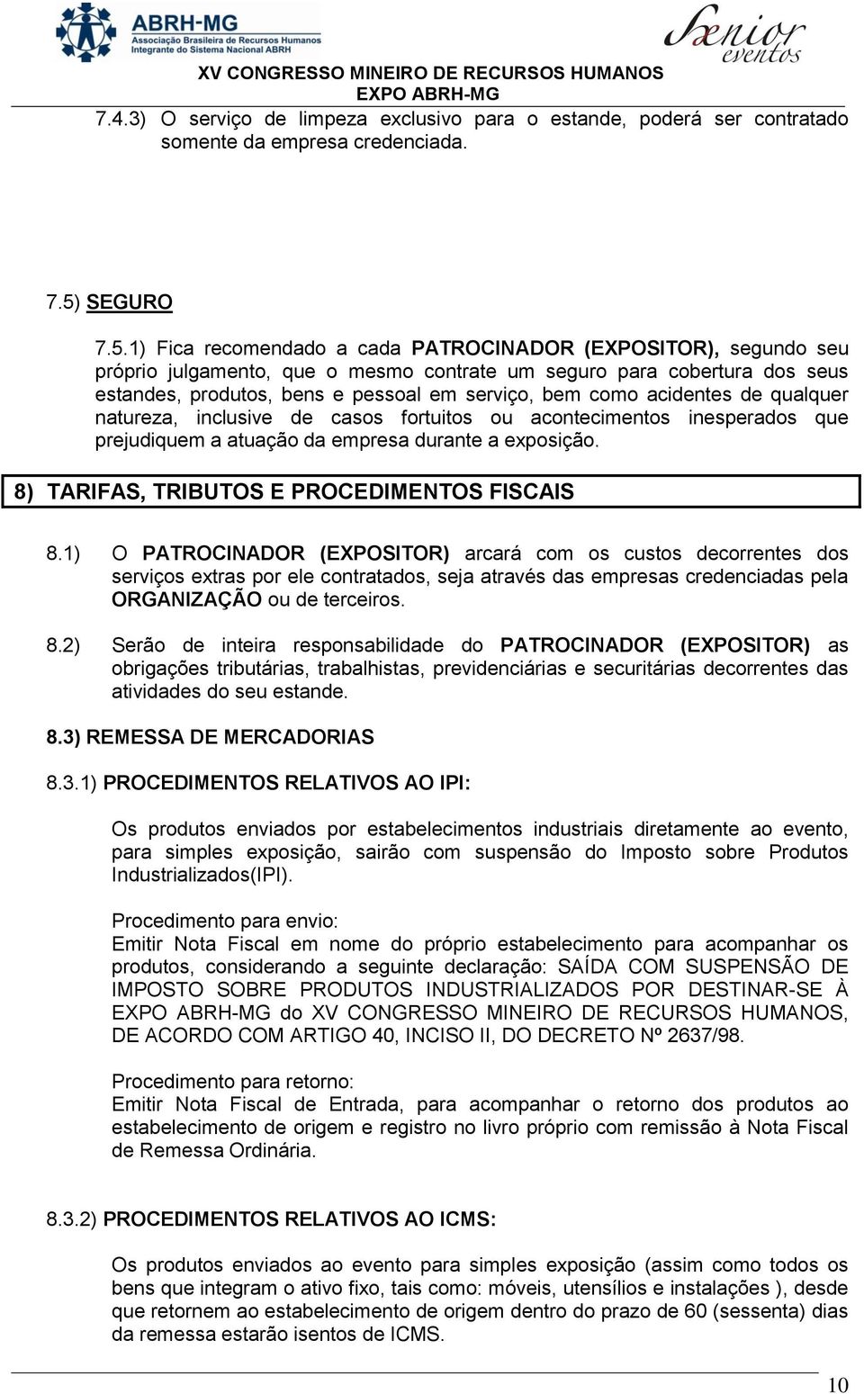 1) Fica recomendado a cada PATROCINADOR (EXPOSITOR), segundo seu próprio julgamento, que o mesmo contrate um seguro para cobertura dos seus estandes, produtos, bens e pessoal em serviço, bem como