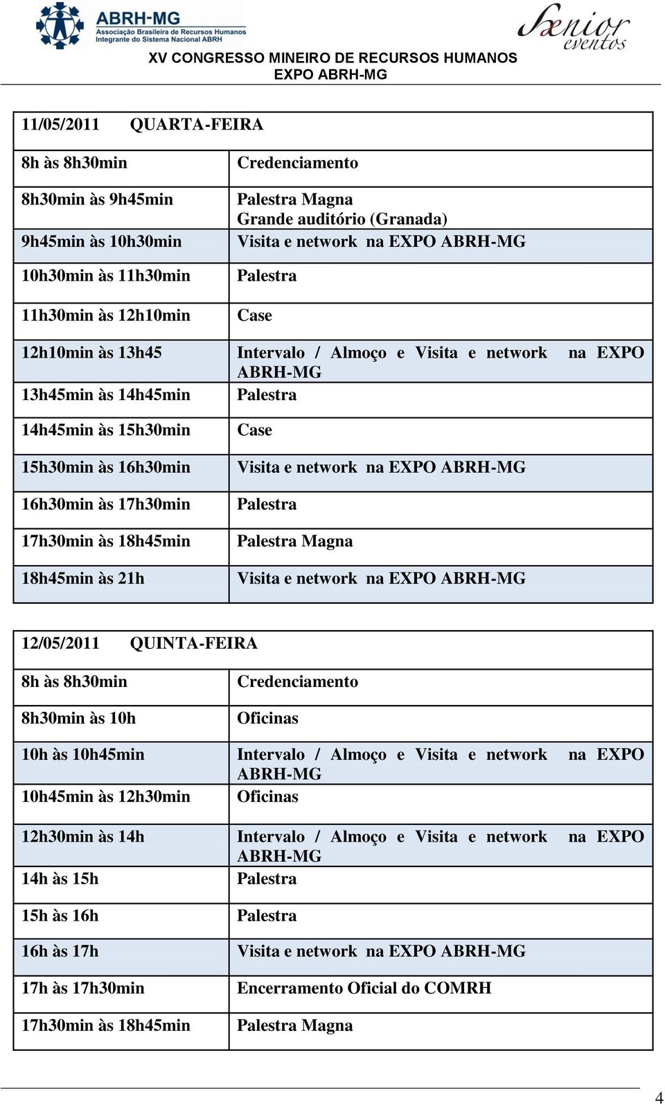 18h45min às 21h Case Visita e network na Palestra Palestra Magna Visita e network na 12/05/2011 QUINTA-FEIRA 8h às 8h30min 8h30min às 10h Credenciamento Oficinas 10h às 10h45min Intervalo / Almoço e