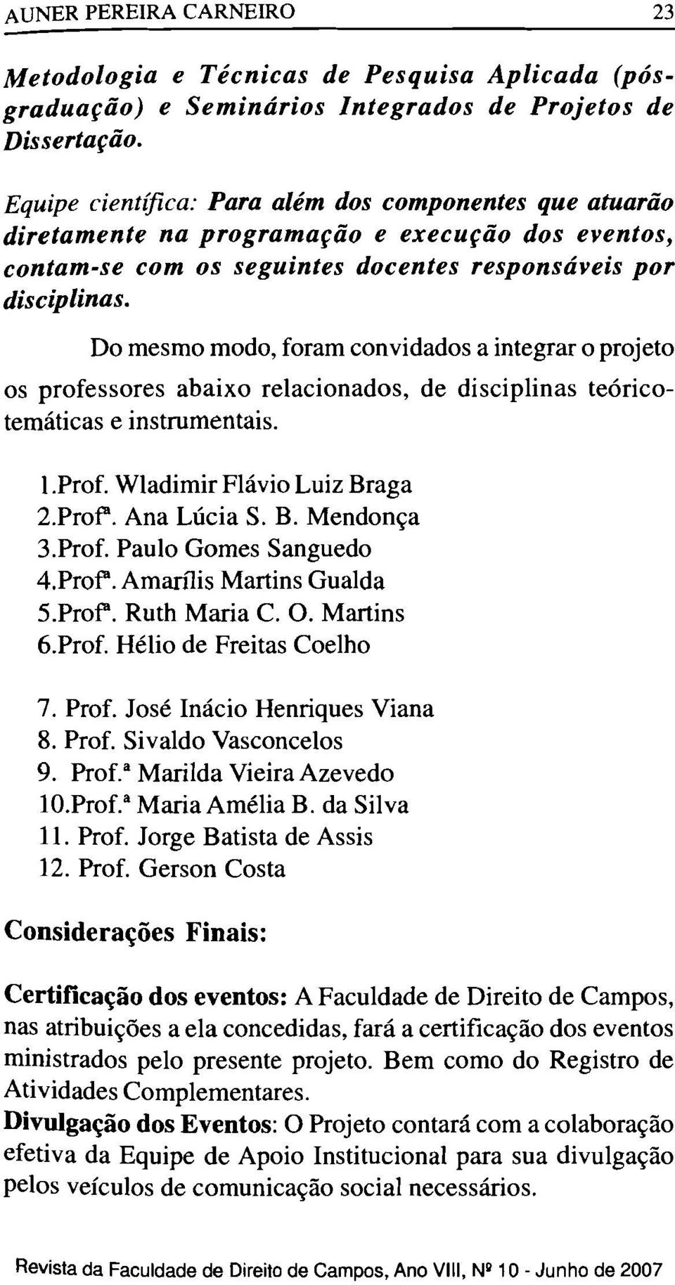 Do mesmo modo, foram convidados a integrar o projeto os professores abaixo relacionados, de disciplinas teóricotemáticas e instrumentais. 1.Prof. Wladimir Flávio Luiz Braga 2.Prof". Ana Lúcia S. B. Mendonça 3.