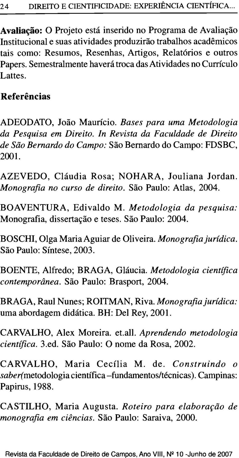 Semestralmente haverá troca das Atividades no Currículo Lattes. Referências ADEODATO, João Maurício. Bases para uma Metodologia da Pesquisa em Direito.