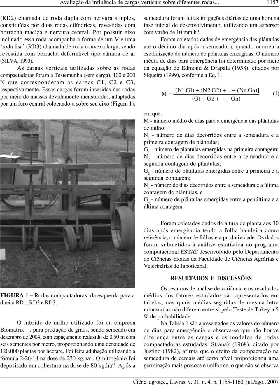 Por possuir eixo inclinado essa roda acompanha a forma de um V e uma roda lisa (RD3) chamada de roda convexa larga, sendo revestida com borracha deformável tipo câmara de ar (SILVA, 1990).