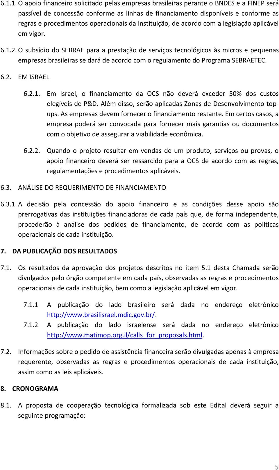 O subsídio do SEBRAE para a prestação de serviços tecnológicos às micros e pequenas empresas brasileiras se dará de acordo com o regulamento do Programa SEBRAETEC. 6.2. EM ISRAEL 6.2.1.