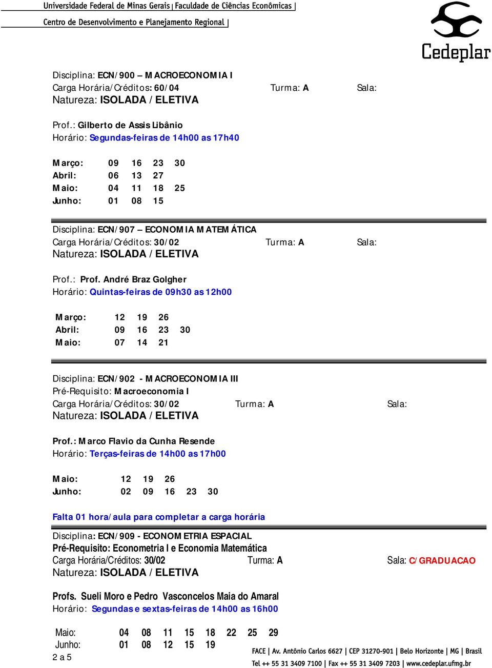 André Braz Golgher Horário: Quintas-feiras de 09h30 as 12h00 Março: 12 19 26 Abril: 09 16 23 30 Maio: 07 14 21 Disciplina: ECN/902 - MACROECONOMIA III Pré-Requisito: Macroeconomia I Prof.