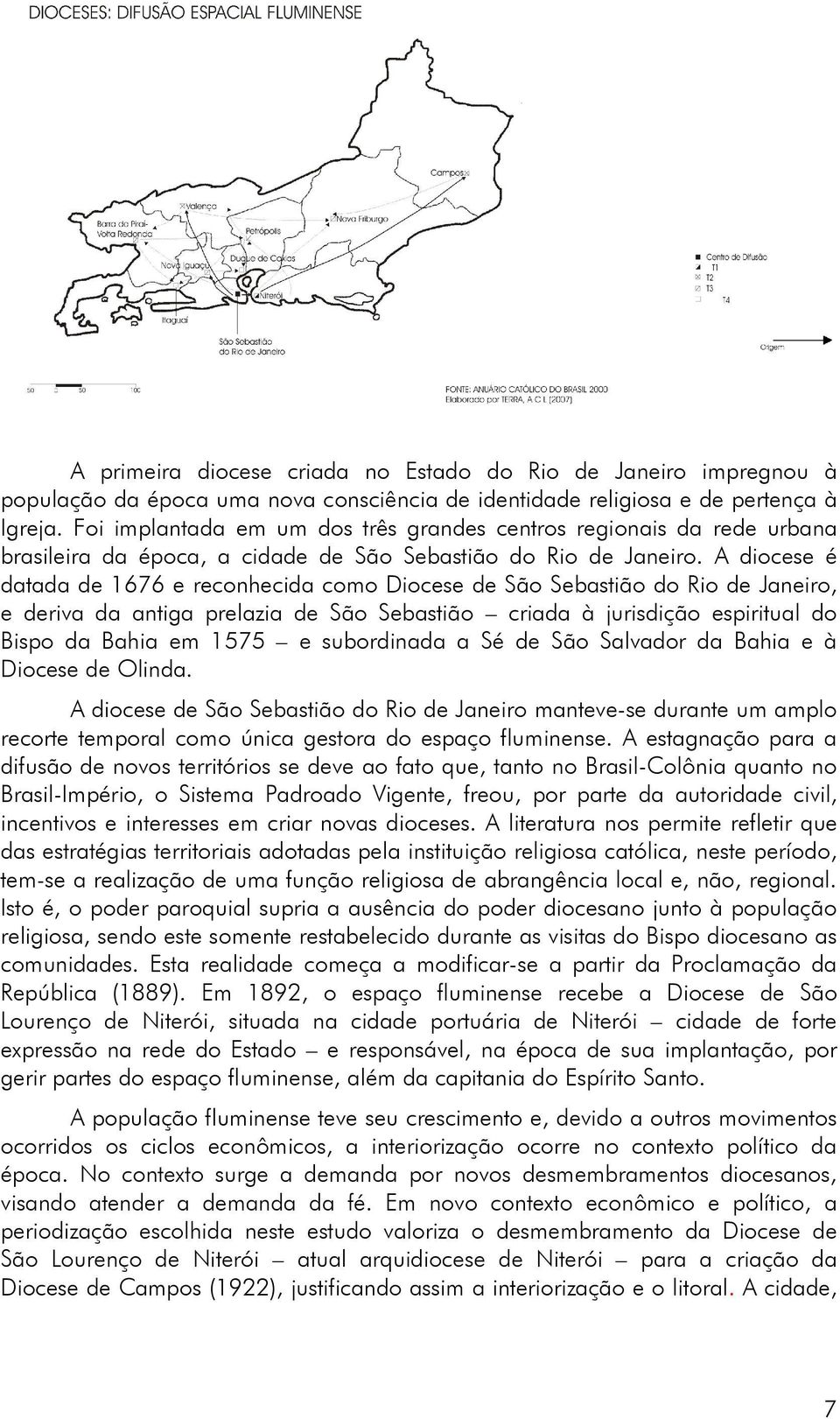 A diocese é datada de 1676 e reconhecida como Diocese de São Sebastião do Rio de Janeiro, e deriva da antiga prelazia de São Sebastião criada à jurisdição espiritual do Bispo da Bahia em 1575 e