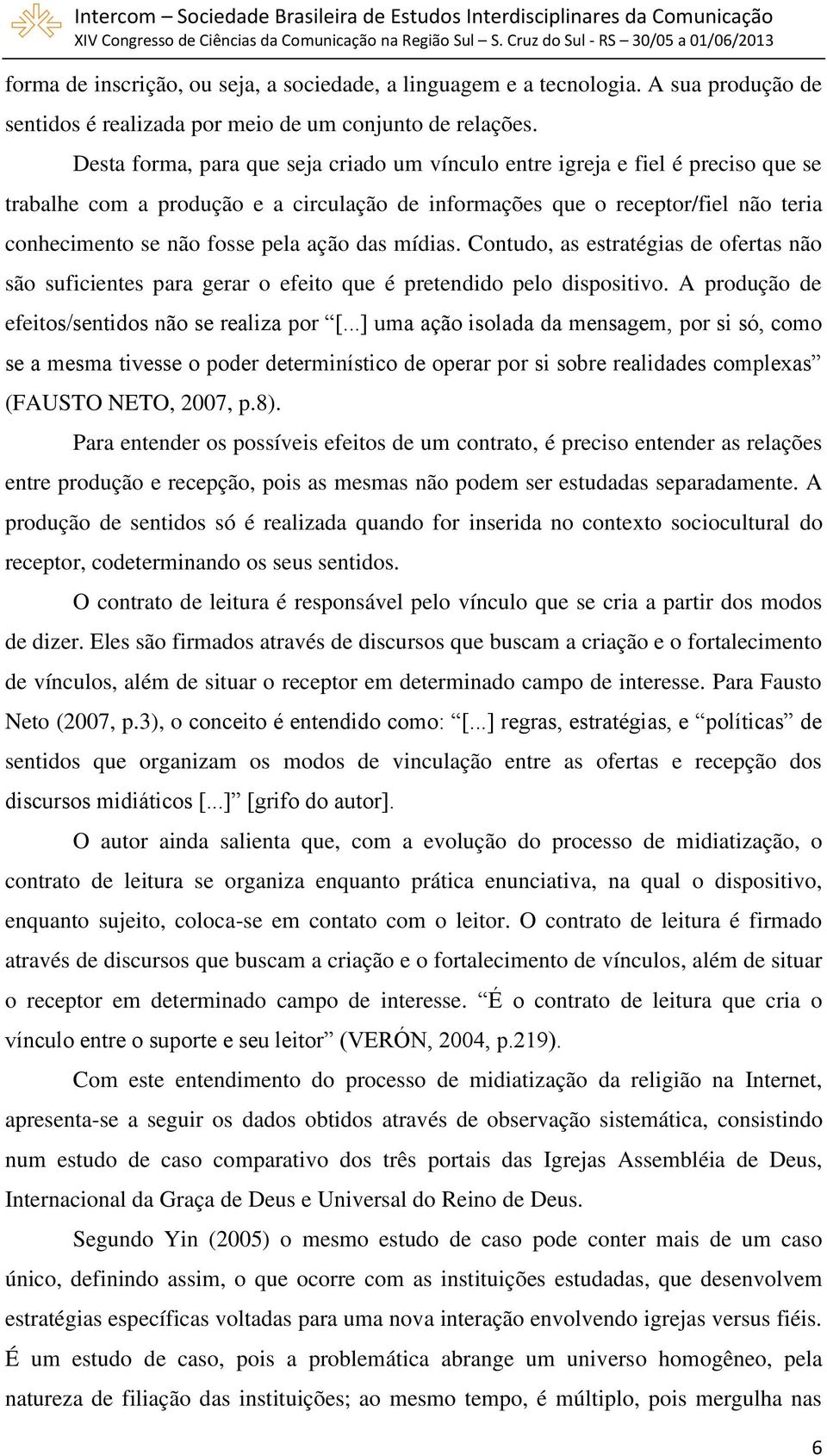 ação das mídias. Contudo, as estratégias de ofertas não são suficientes para gerar o efeito que é pretendido pelo dispositivo. A produção de efeitos/sentidos não se realiza por [.