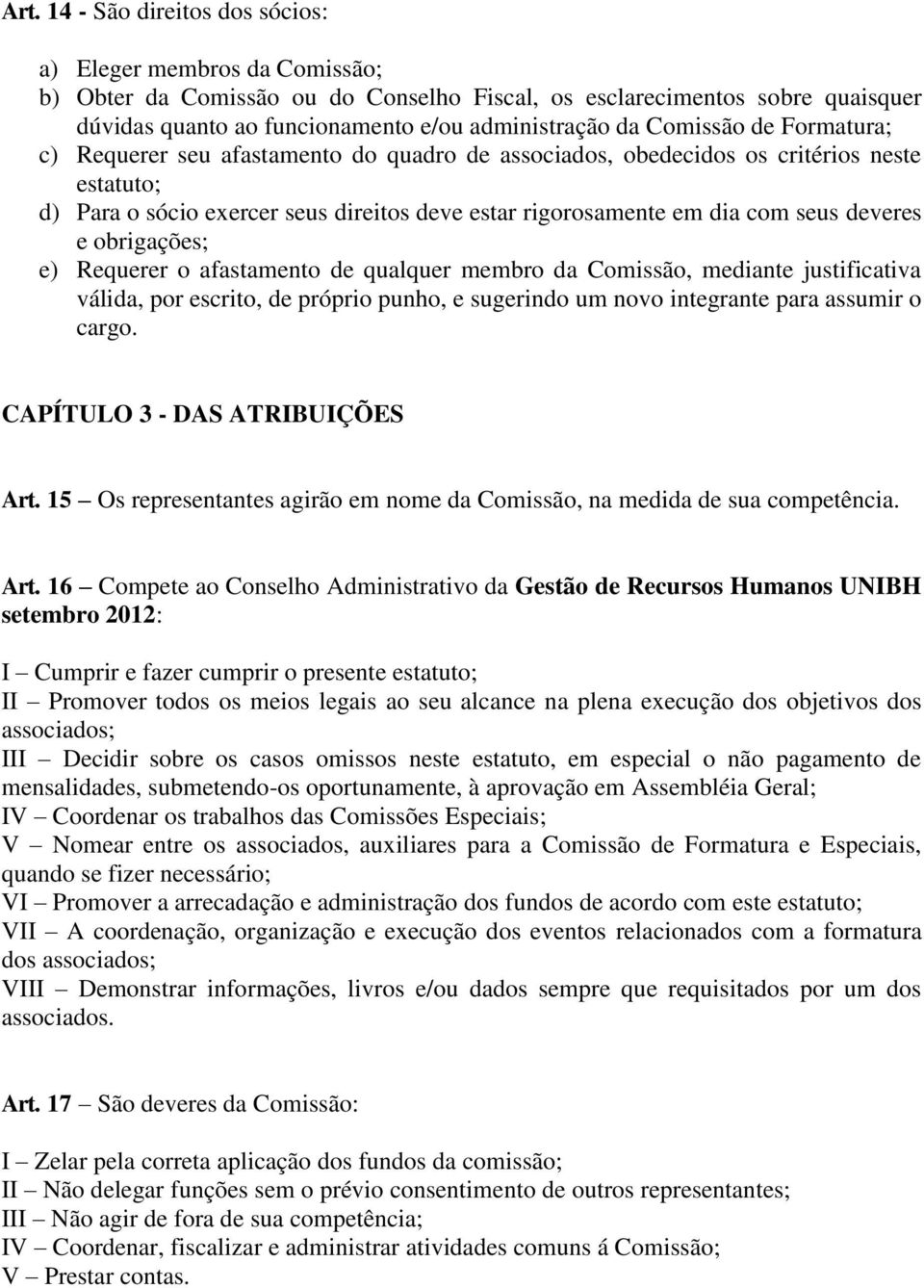 deveres e obrigações; e) Requerer o afastamento de qualquer membro da Comissão, mediante justificativa válida, por escrito, de próprio punho, e sugerindo um novo integrante para assumir o cargo.