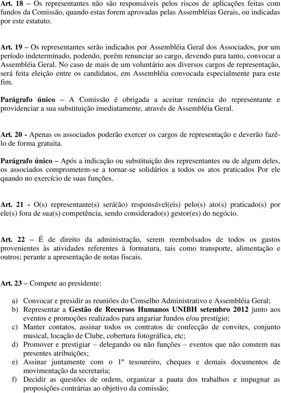 No caso de mais de um voluntário aos diversos cargos de representação, será feita eleição entre os candidatos, em Assembléia convocada especialmente para este fim.