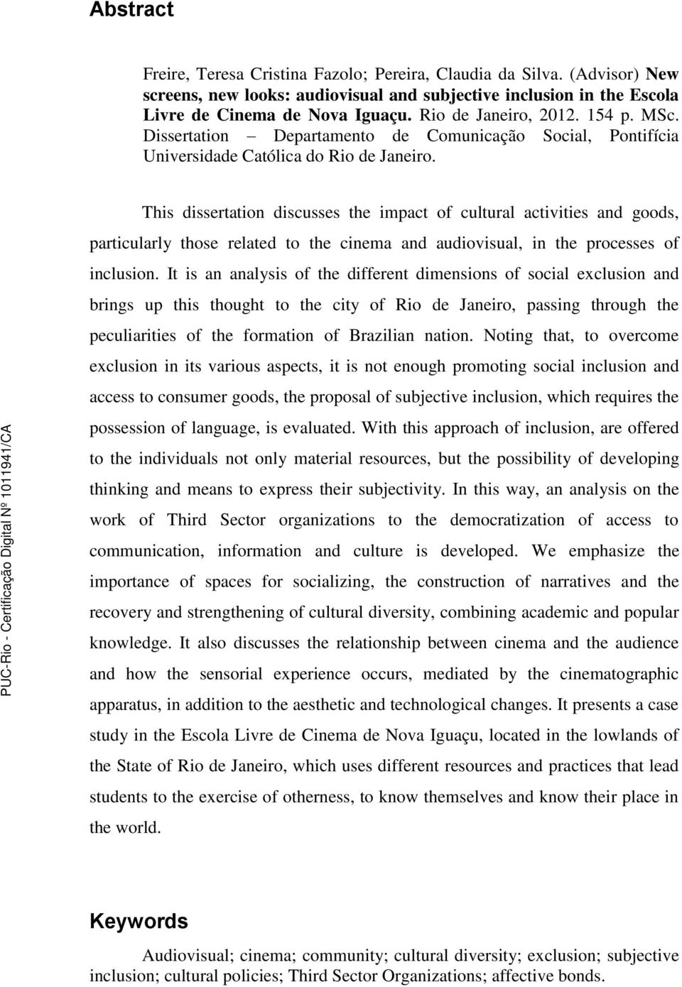 This dissertation discusses the impact of cultural activities and goods, particularly those related to the cinema and audiovisual, in the processes of inclusion.