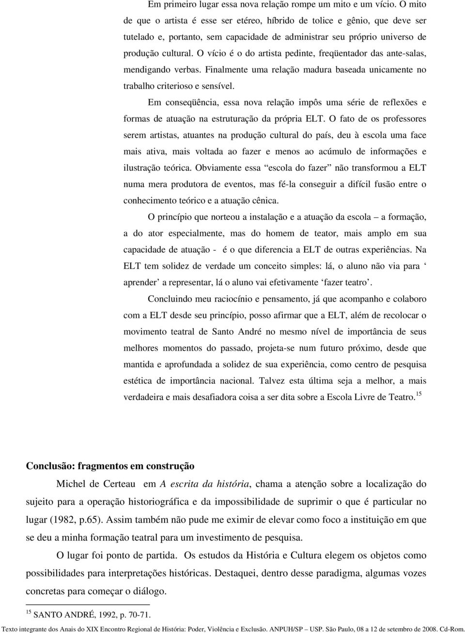 O vício é o do artista pedinte, freqüentador das ante-salas, mendigando verbas. Finalmente uma relação madura baseada unicamente no trabalho criterioso e sensível.