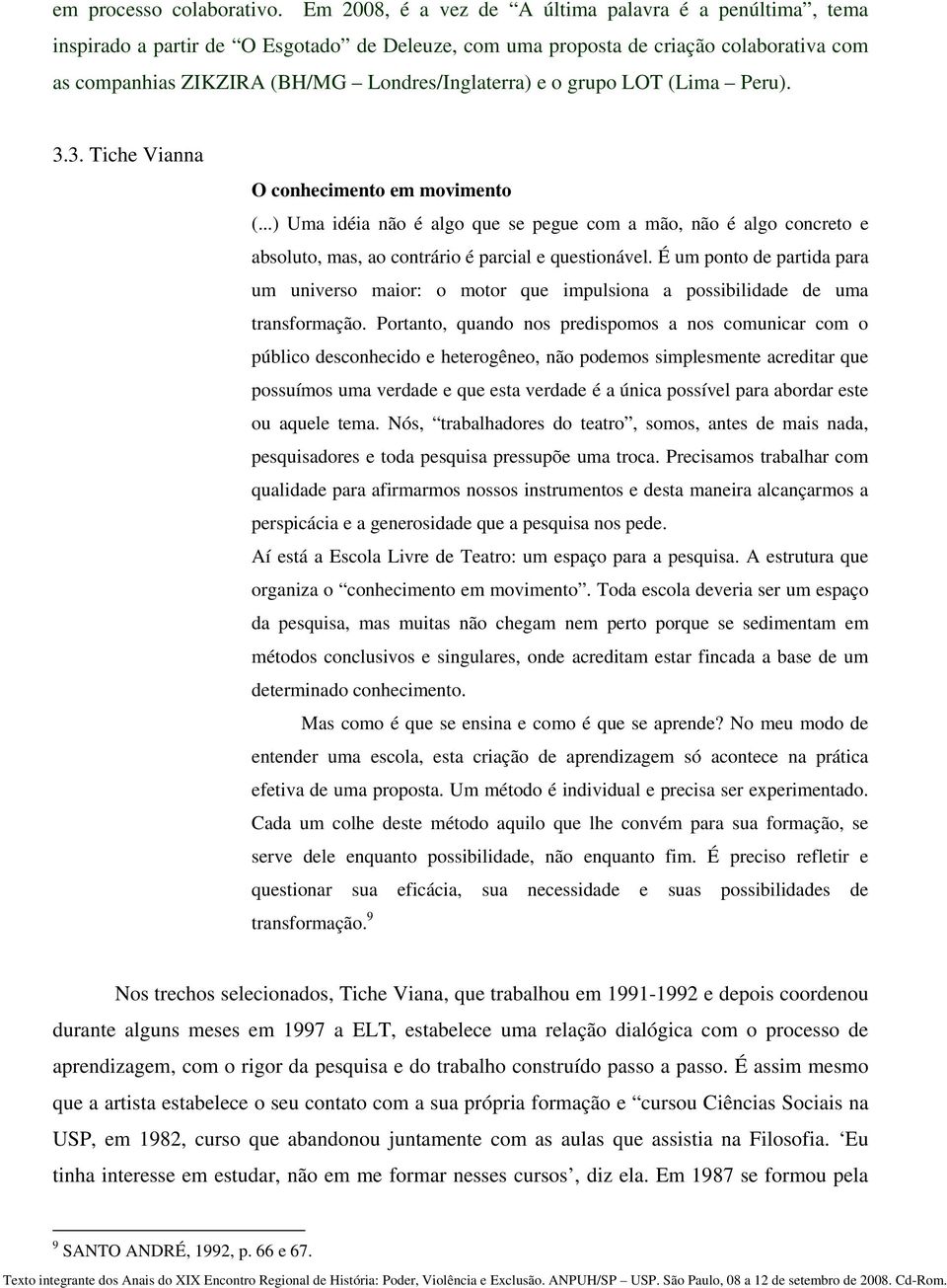 grupo LOT (Lima Peru). 3.3. Tiche Vianna O conhecimento em movimento (...) Uma idéia não é algo que se pegue com a mão, não é algo concreto e absoluto, mas, ao contrário é parcial e questionável.