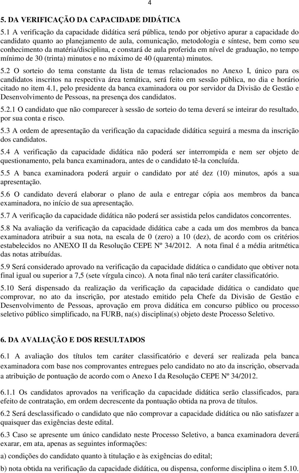 da matéria/disciplina, e constará de aula proferida em nível de graduação, no tempo mínimo de 30 (trinta) minutos e no máximo de 40 (quarenta) minutos. 5.