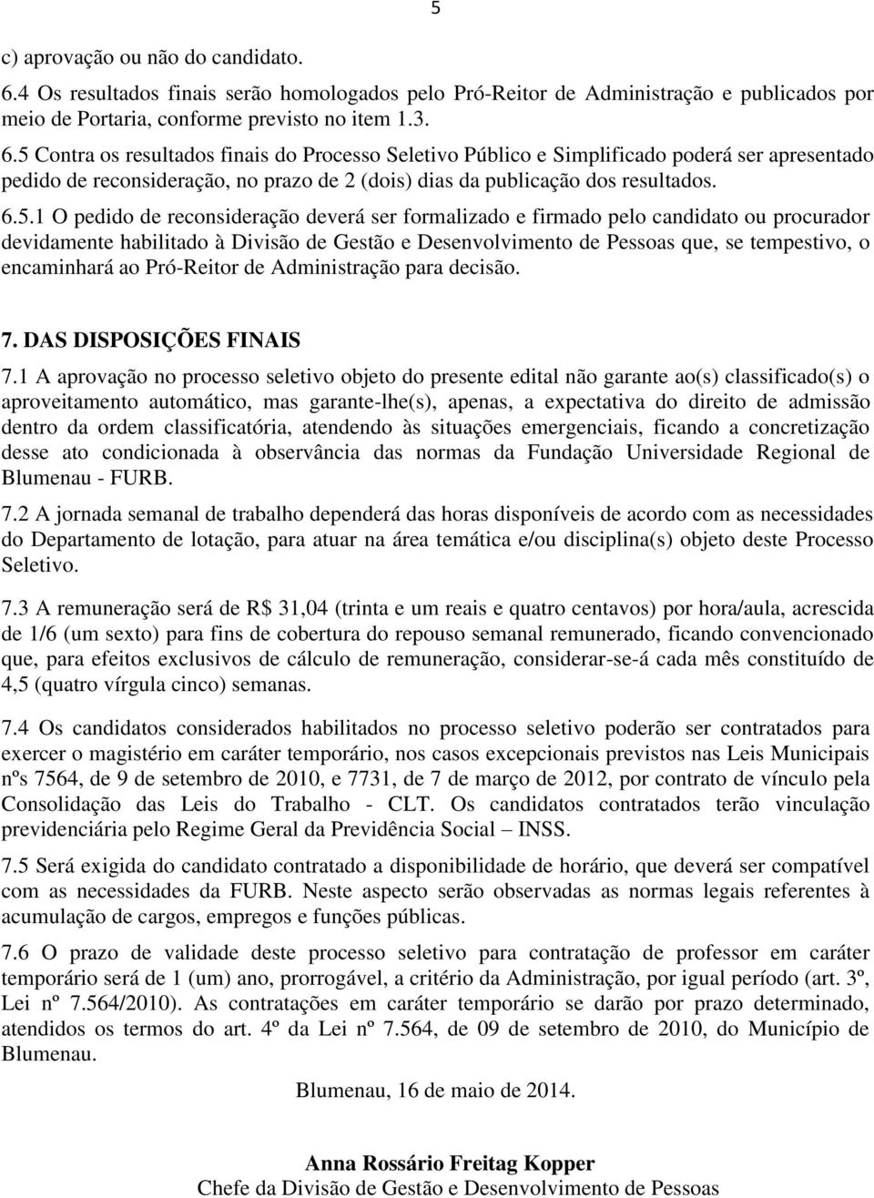 5 Contra os resultados finais do Processo Seletivo Público e Simplificado poderá ser apresentado pedido de reconsideração, no prazo de 2 (dois) dias da publicação dos resultados. 6.5.1 O pedido de