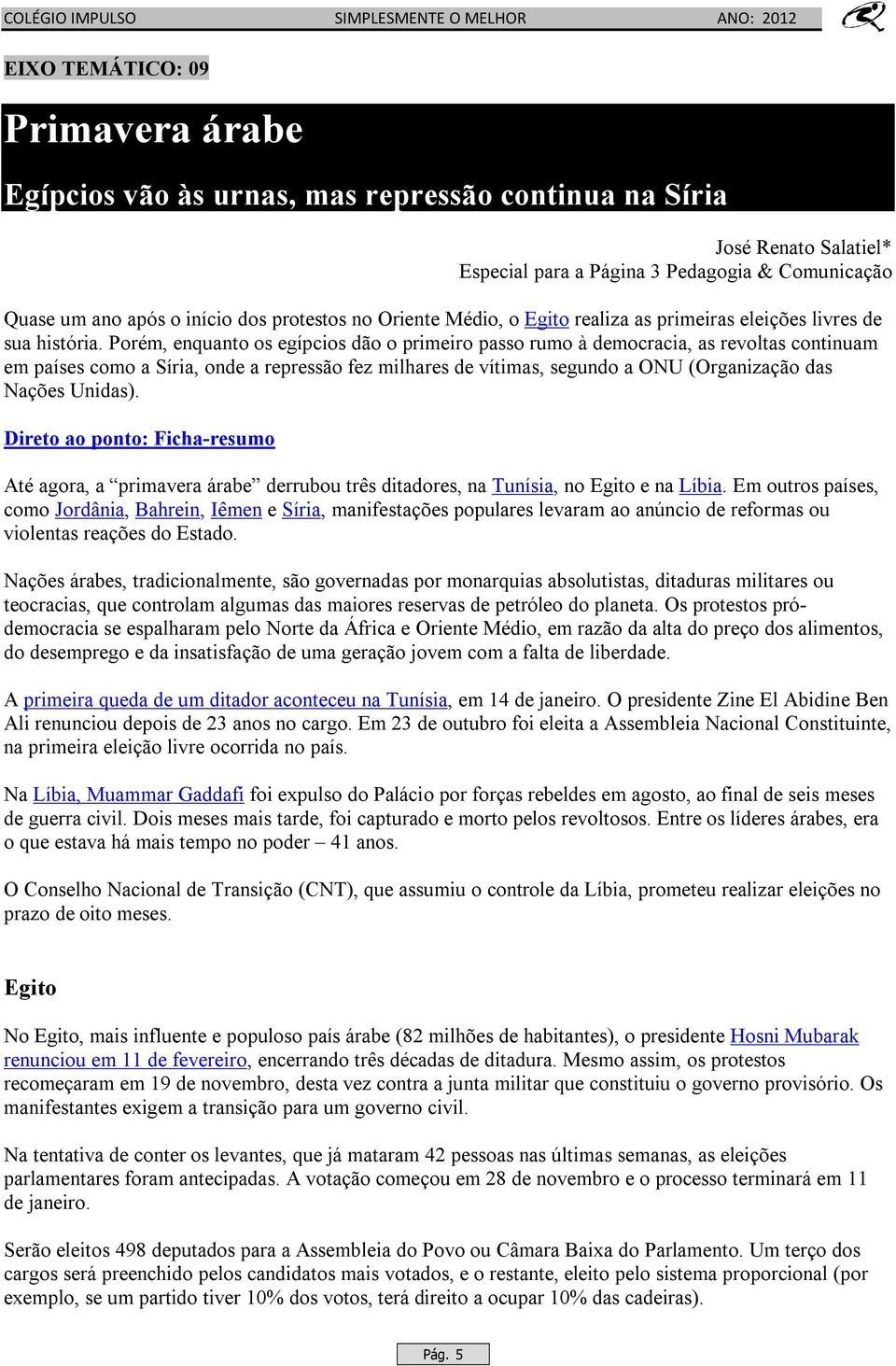 Porém, enquanto os egípcios dão o primeiro passo rumo à democracia, as revoltas continuam em países como a Síria, onde a repressão fez milhares de vítimas, segundo a ONU (Organização das Nações