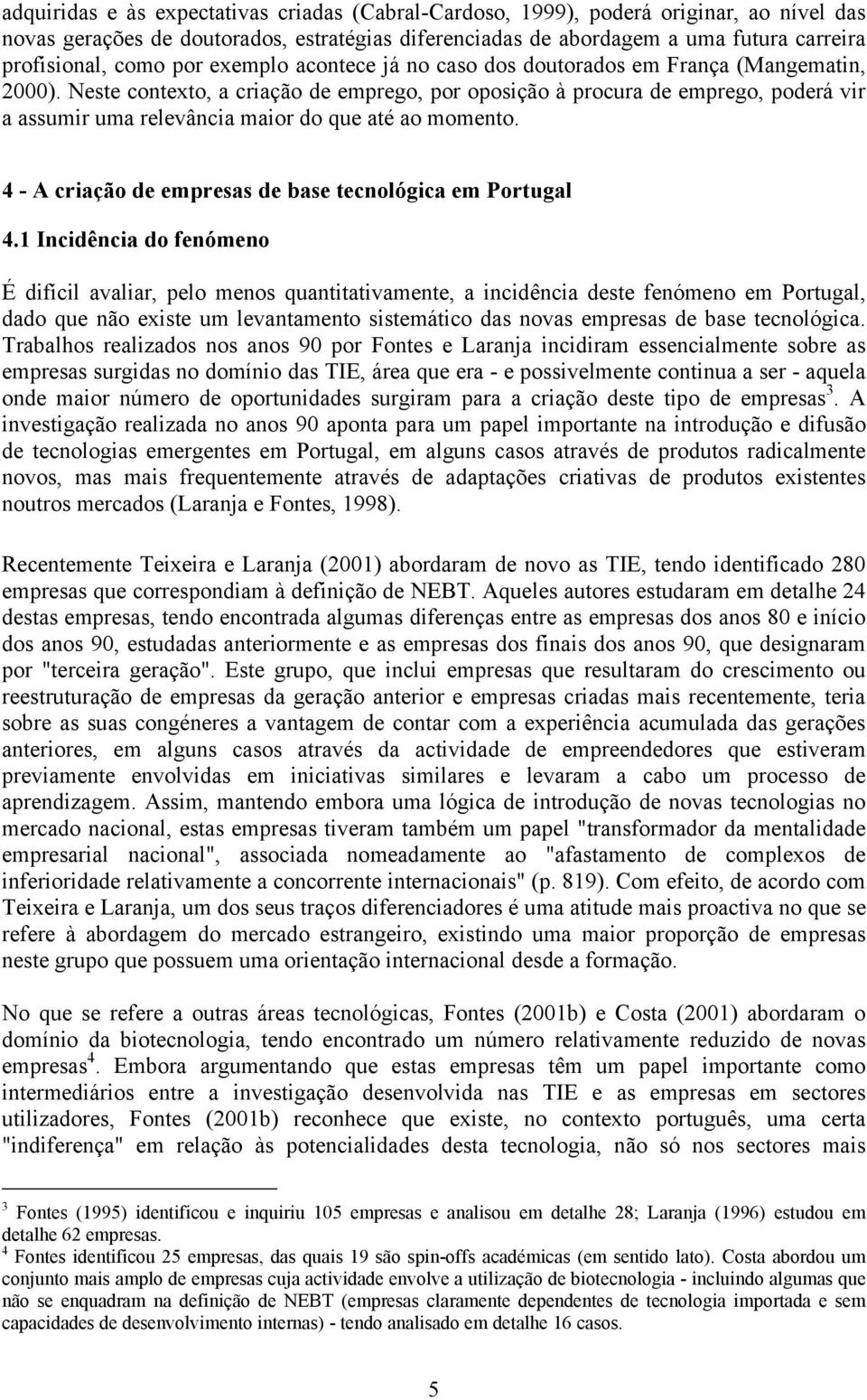 Neste contexto, a criação de emprego, por oposição à procura de emprego, poderá vir a assumir uma relevância maior do que até ao momento. 4 - A criação de empresas de base tecnológica em Portugal 4.