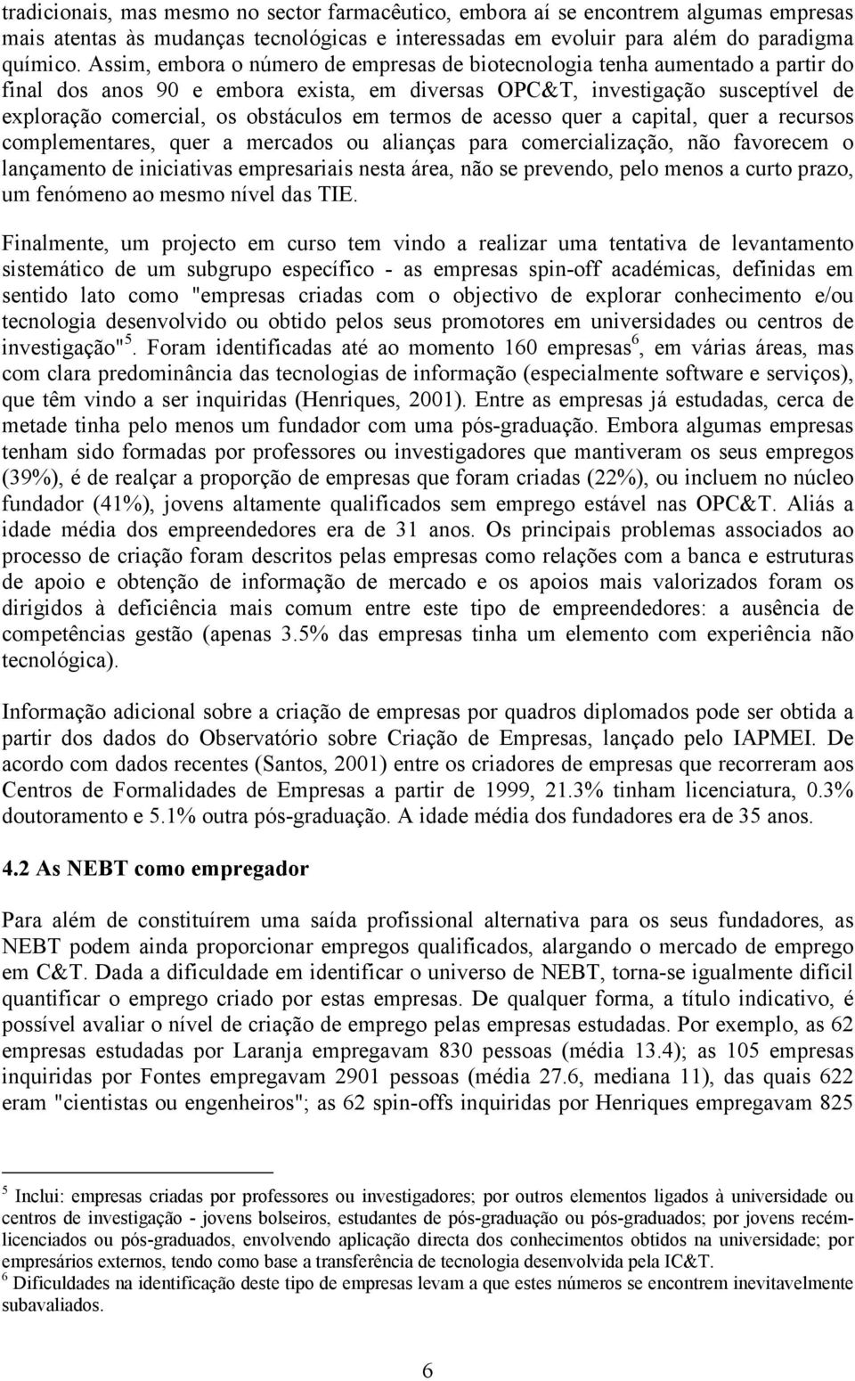 em termos de acesso quer a capital, quer a recursos complementares, quer a mercados ou alianças para comercialização, não favorecem o lançamento de iniciativas empresariais nesta área, não se