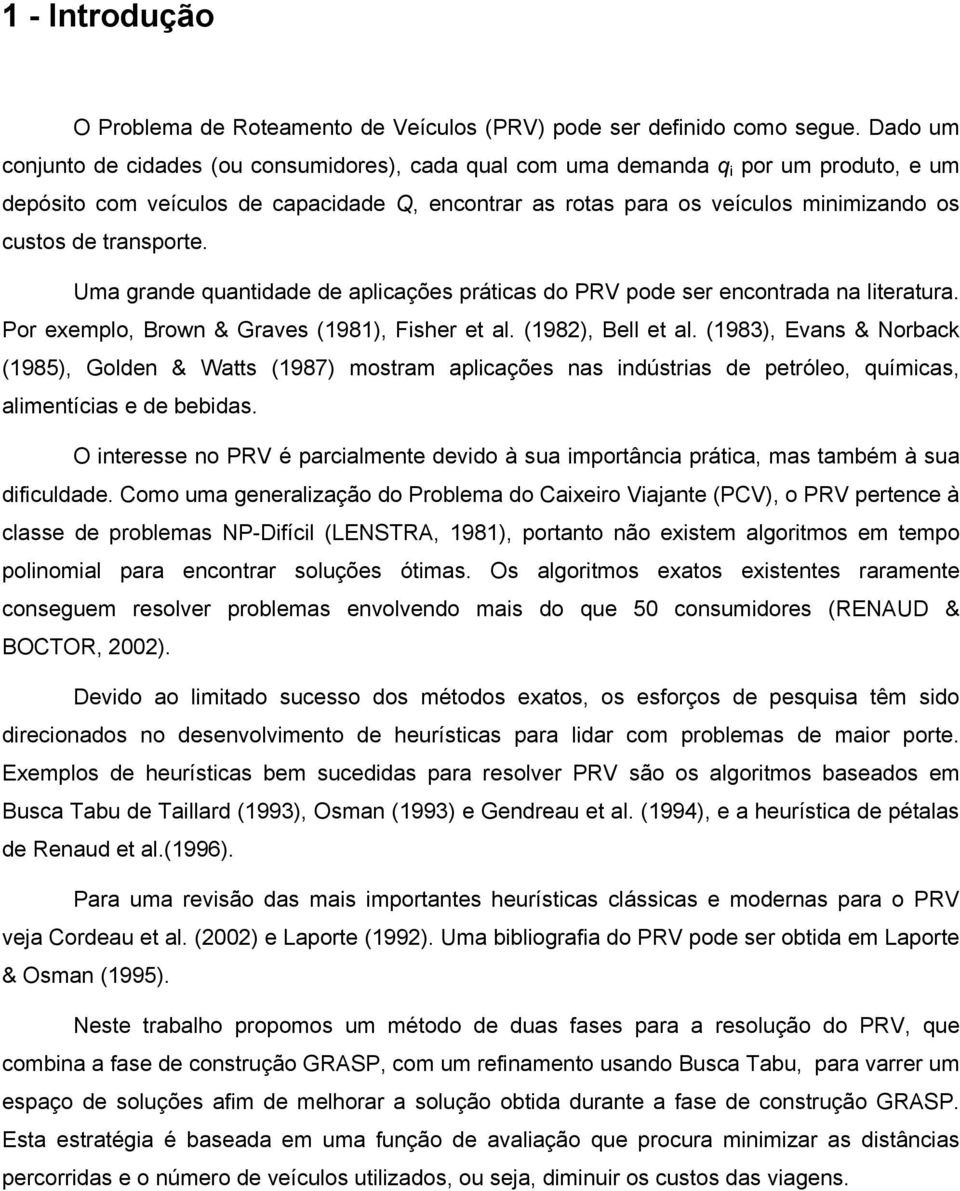 transporte. Uma grande quantidade de aplicações práticas do PRV pode ser encontrada na literatura. Por exemplo, Brown & Graves (1981), Fisher et al. (1982), Bell et al.