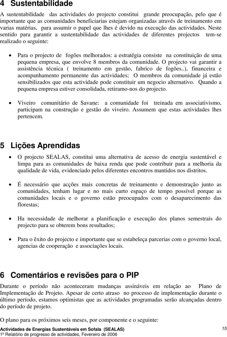 Neste sentido para garantir a sustentabilidade das actividades de diferentes projectos tem-se realizado o seguinte: Para o projecto de fogões melhorados: a estratégia consiste na constituição de uma