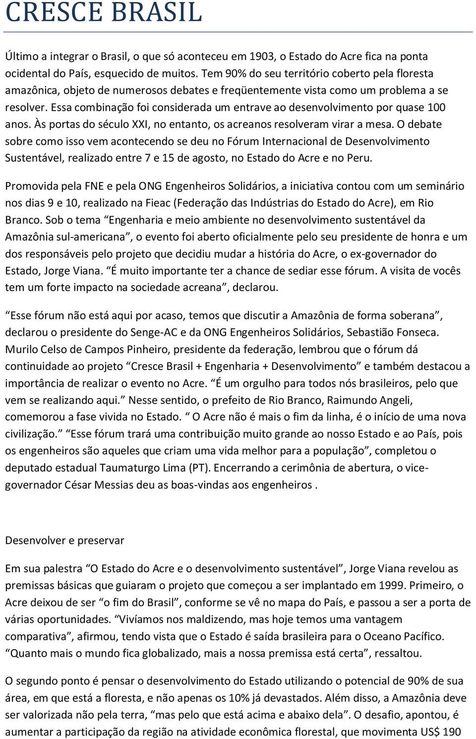 Essa combinação foi considerada um entrave ao desenvolvimento por quase 100 anos. Às portas do século XXI, no entanto, os acreanos resolveram virar a mesa.