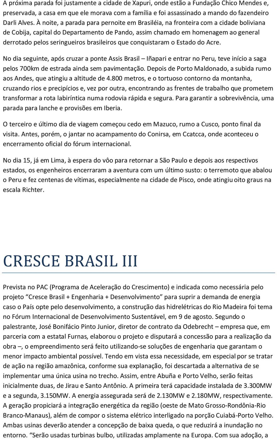 brasileiros que conquistaram o Estado do Acre. No dia seguinte, após cruzar a ponte Assis Brasil Iñapari e entrar no Peru, teve início a saga pelos 700km de estrada ainda sem pavimentação.