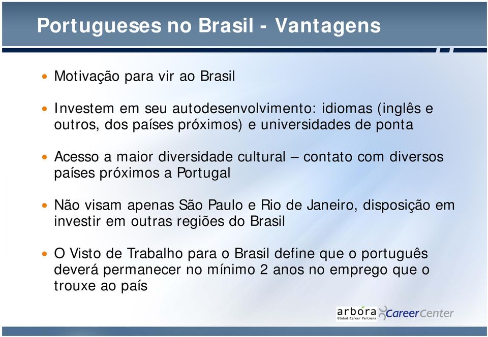 próximos a Portugal Não visam apenas São Paulo e Rio de Janeiro, disposição em investir em outras regiões do Brasil O