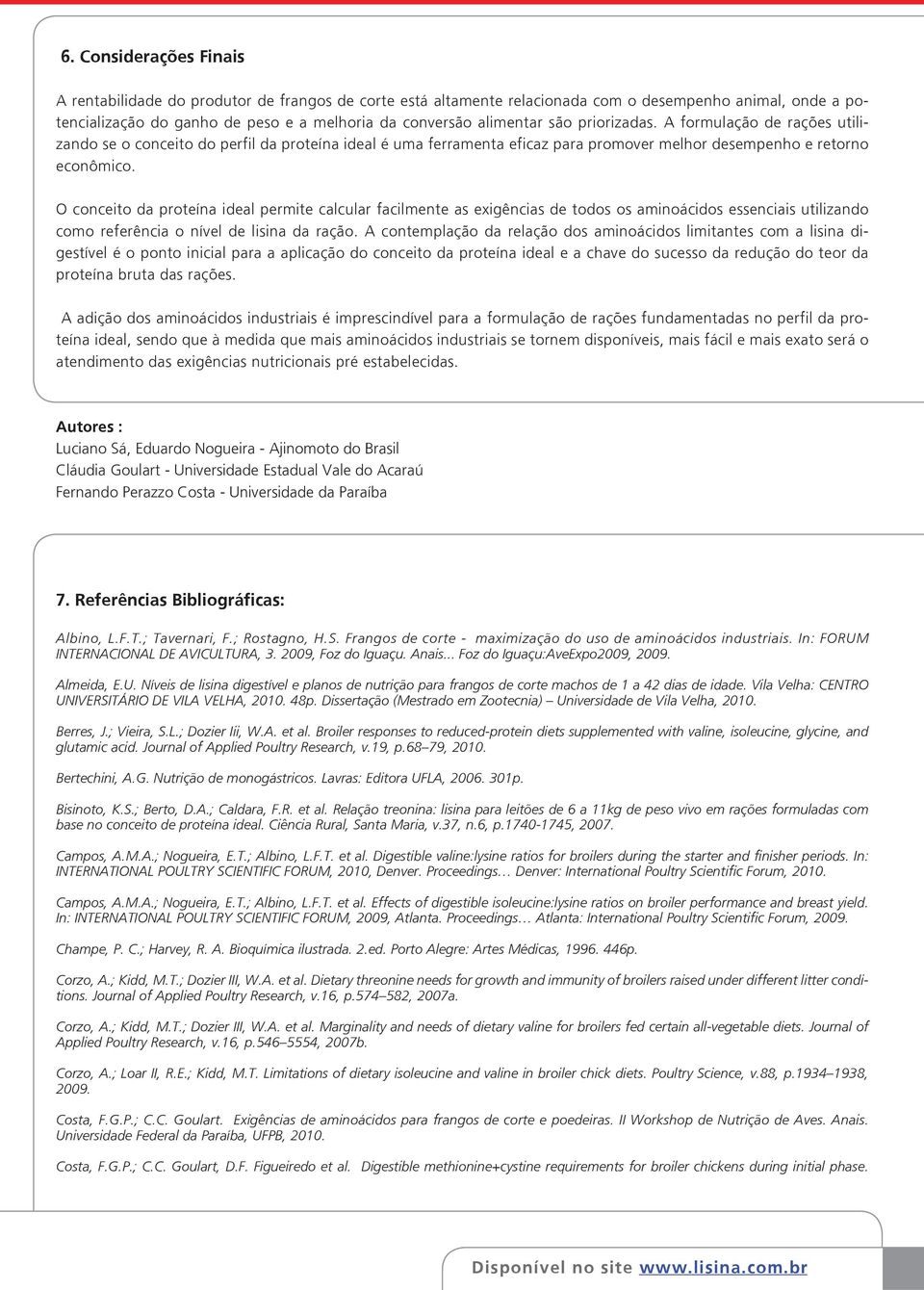 O conceito da proteína ideal permite calcular facilmente as exigências de todos os aminoácidos essenciais utilizando como referência o nível de lisina da ração.