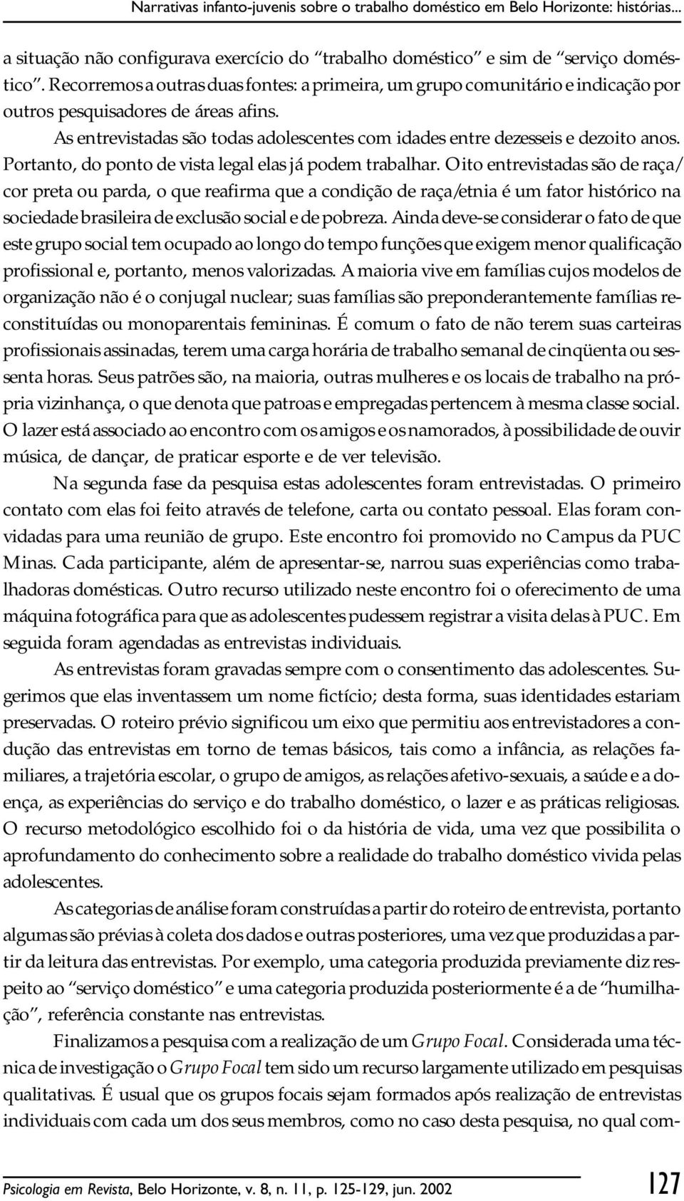 As entrevistadas são todas adolescentes com idades entre dezesseis e dezoito anos. Portanto, do ponto de vista legal elas já podem trabalhar.