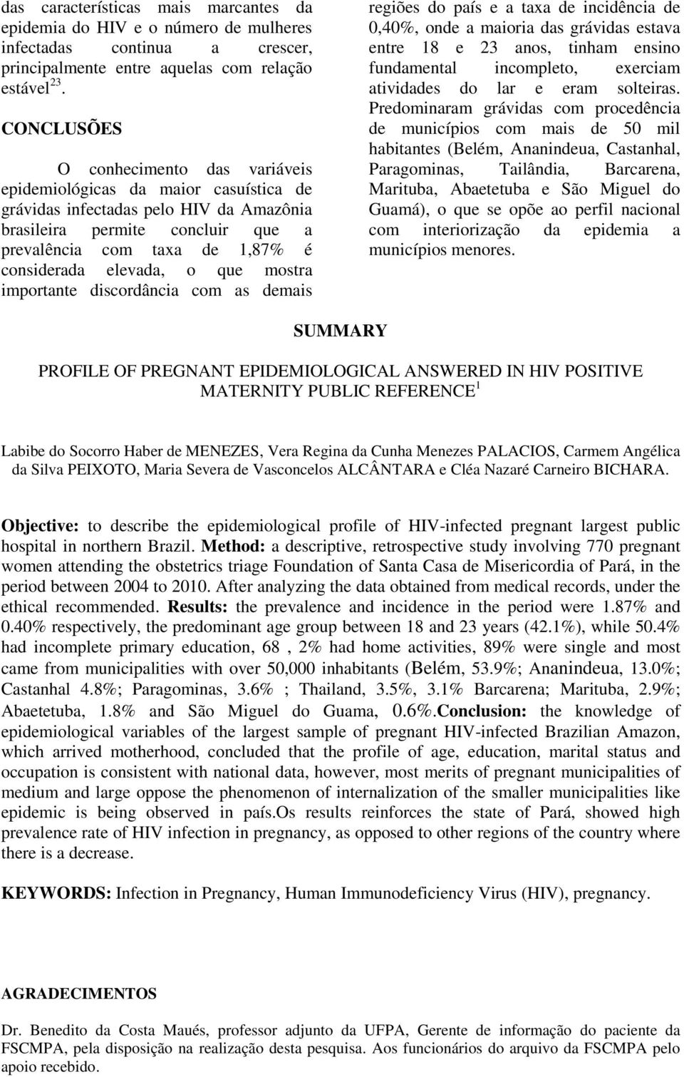 elevada, o que mostra importante discordância com as demais regiões do país e a taxa de incidência de 0,40%, onde a maioria das grávidas estava entre 18 e 23 anos, tinham ensino fundamental