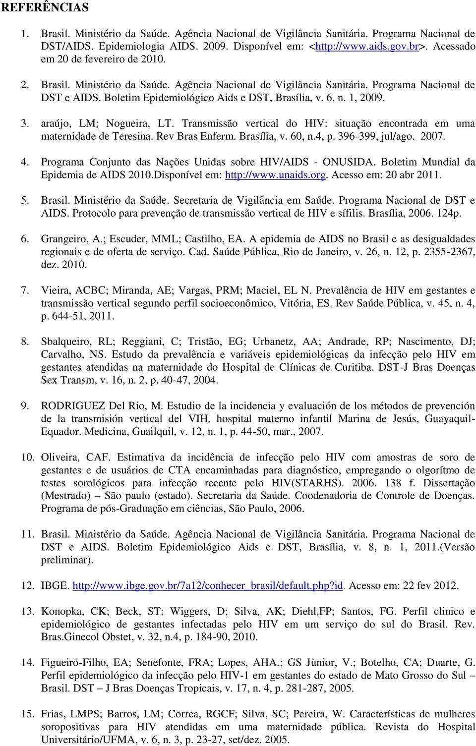 1, 2009. 3. araújo, LM; Nogueira, LT. Transmissão vertical do HIV: situação encontrada em uma maternidade de Teresina. Rev Bras Enferm. Brasília, v. 60, n.4, p. 396-399, jul/ago. 2007. 4.