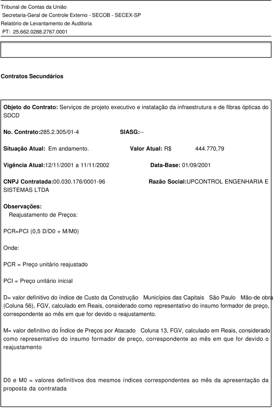 176/0001-96 SISTEMAS LTDA Razão Social:UPCONTROL ENGENHARIA E Reajustamento de Preços: PCR=PCI (0,5 D/D0 + M/M0) Onde: PCR = Preço unitário reajustado PCI = Preço unitário inicial D= valor definitivo