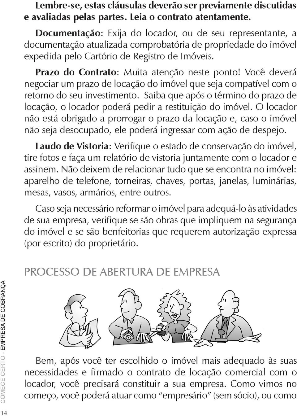 Prazo do Contrato: Muita atenção neste ponto! Você deverá negociar um prazo de locação do imóvel que seja compatível com o retorno do seu investimento.