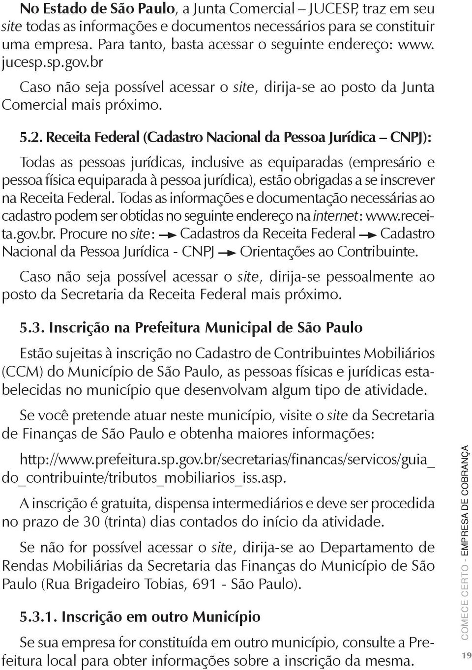 Receita Federal (Cadastro Nacional da Pessoa Jurídica CNPJ): Todas as pessoas jurídicas, inclusive as equiparadas (empresário e pessoa física equiparada à pessoa jurídica), estão obrigadas a se