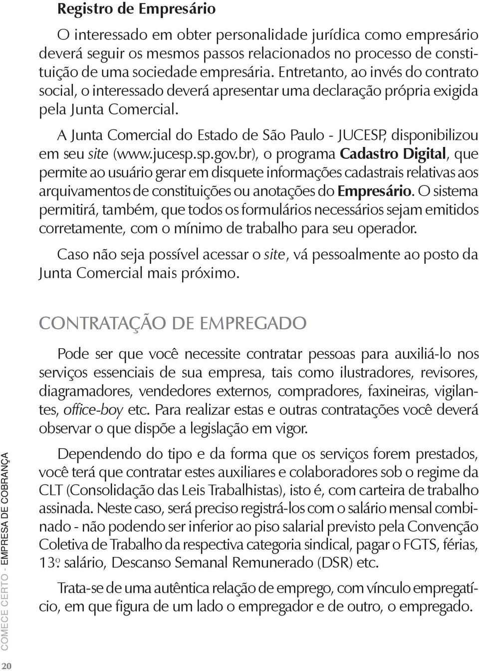 A Junta Comercial do Estado de São Paulo - JUCESP, disponibilizou em seu site (www.jucesp.sp.gov.